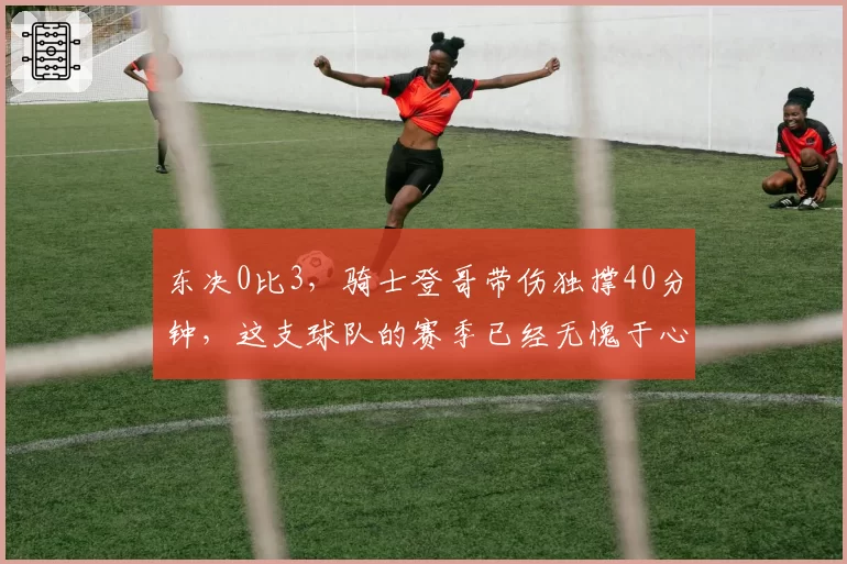 东决0比3,骑士登哥带伤独撑40分钟,这支球队的赛季已经无愧于心