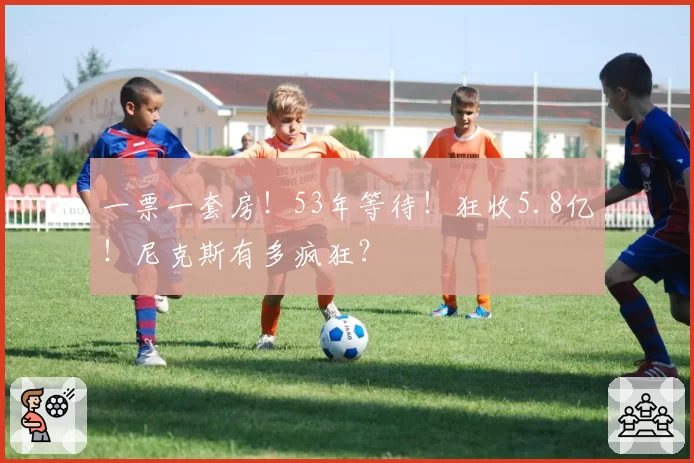 一票一套房！53年等待！狂收5.8亿！尼克斯有多疯狂？