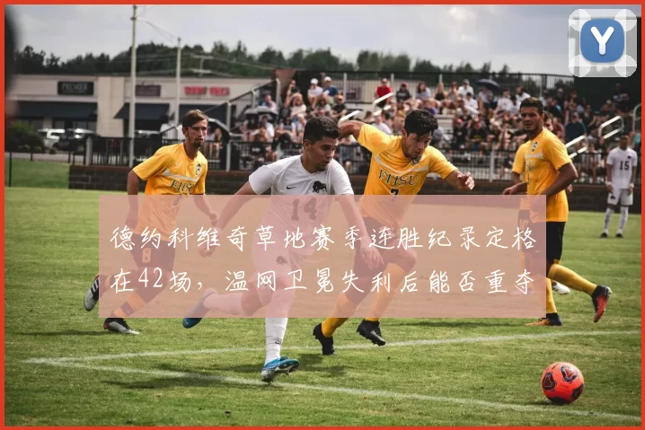 德约科维奇草地赛季连胜纪录定格在42场，温网卫冕失利后能否重夺世界第一？