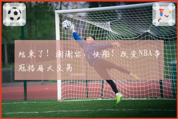 结束了！谢谢你，快船！改变NBA争冠格局大交易