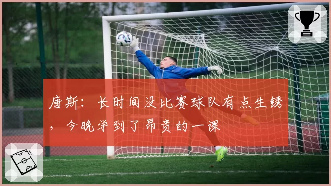 唐斯：长时间没比赛球队有点生锈，今晚学到了昂贵的一课