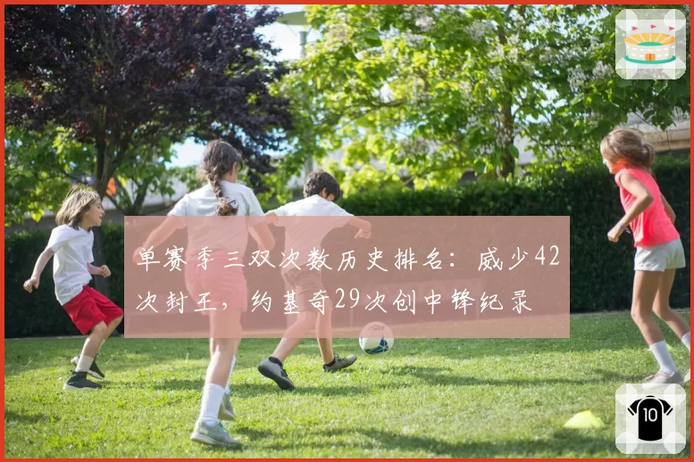 单赛季三双次数历史排名:威少42次封王,约基奇29次创中锋纪录