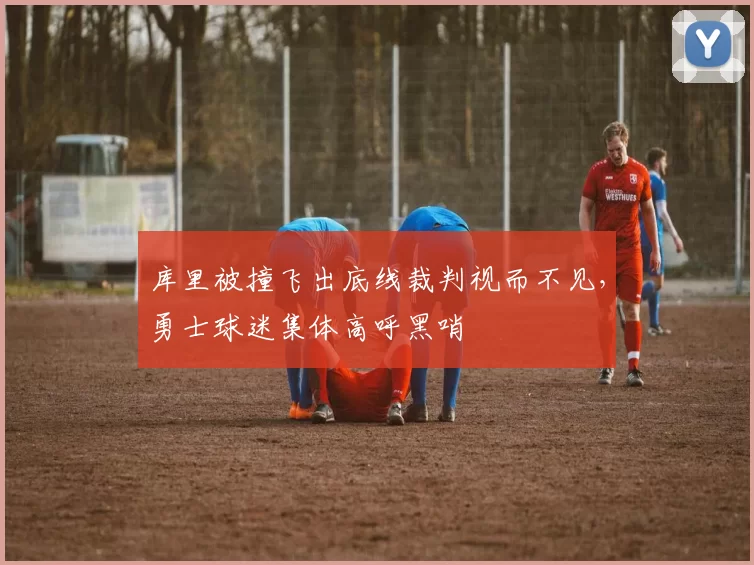 库里被撞飞出底线裁判视而不见,勇士球迷集体高呼黑哨