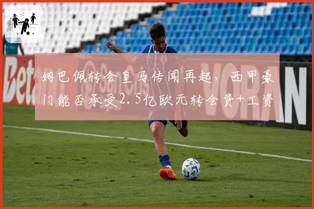 姆巴佩转会皇马传闻再起,西甲豪门能否承受2.5亿欧元转会费+工资?