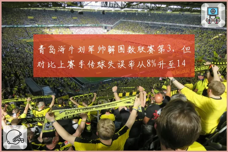 青岛海牛刘军帅解围数联赛第3，但对比上赛季传球失误率从8%升至14%