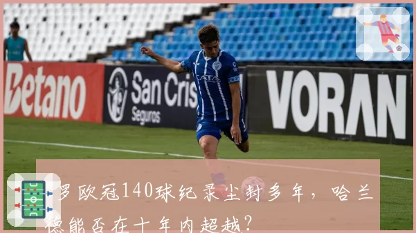 C罗欧冠140球纪录尘封多年，哈兰德能否在十年内超越？