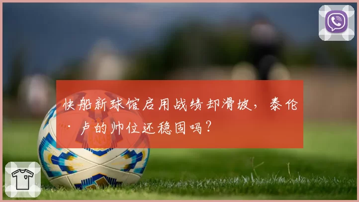 快船新球馆启用战绩却滑坡，泰伦·卢的帅位还稳固吗？