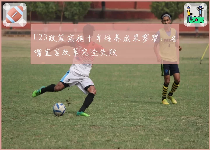 U23政策实施十年培养成果寥寥，名嘴直言改革完全失败