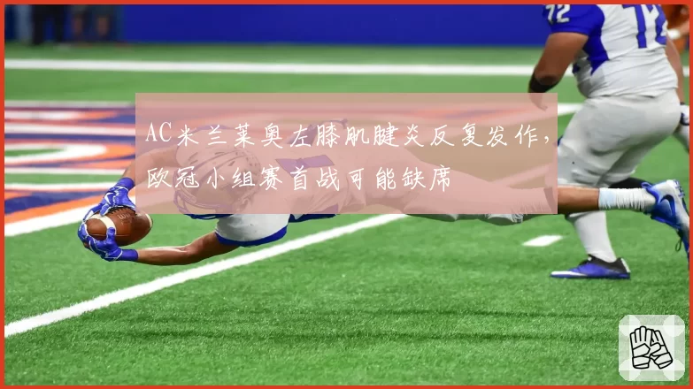 AC米兰莱奥左膝肌腱炎反复发作，欧冠小组赛首战可能缺席