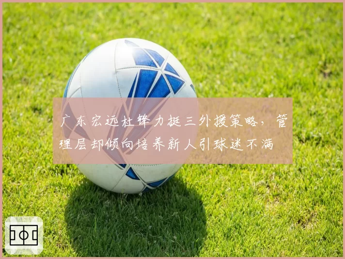 广东宏远杜锋力挺三外援策略，管理层却倾向培养新人引球迷不满