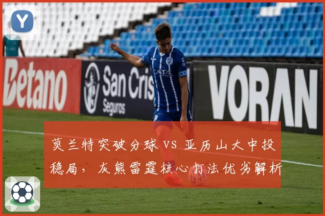 莫兰特突破分球 vs 亚历山大中投稳局，灰熊雷霆核心打法优劣解析