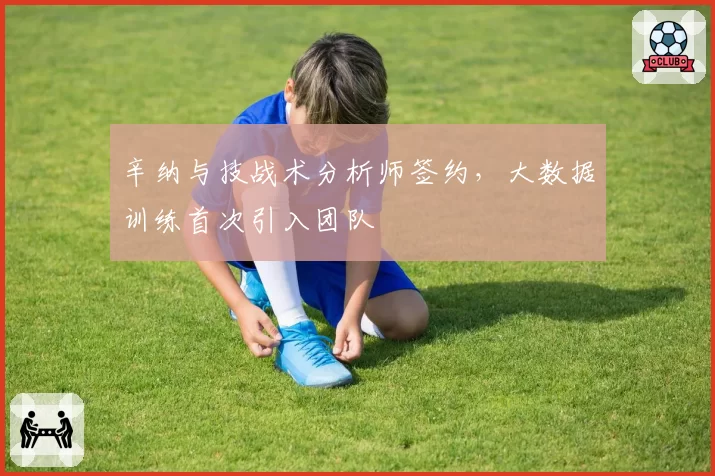 辛纳与技战术分析师签约，大数据训练首次引入团队