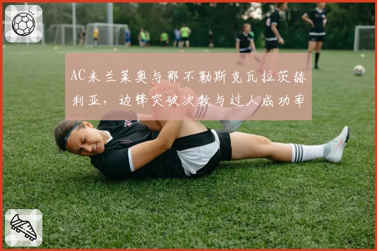 AC米兰莱奥与那不勒斯克瓦拉茨赫利亚，边锋突破次数与过人成功率