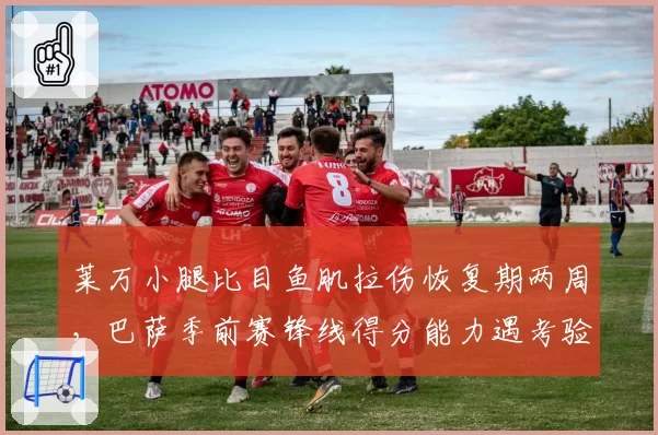 莱万小腿比目鱼肌拉伤恢复期两周，巴萨季前赛锋线得分能力遇考验