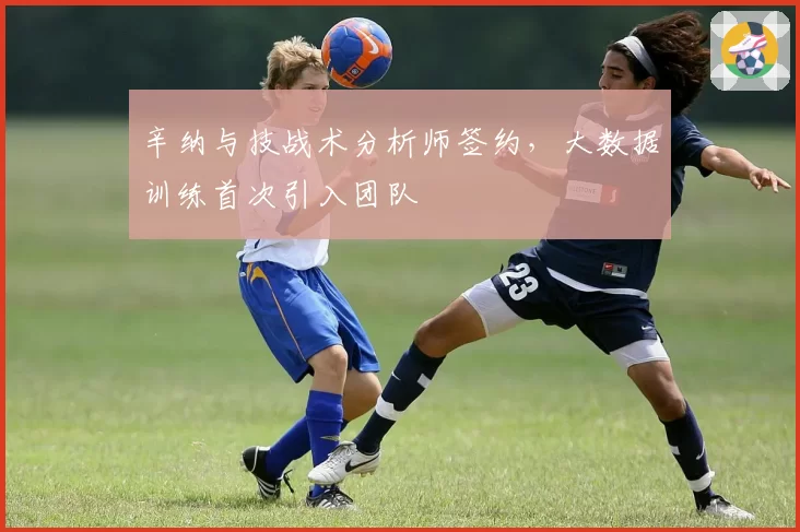 辛纳与技战术分析师签约，大数据训练首次引入团队