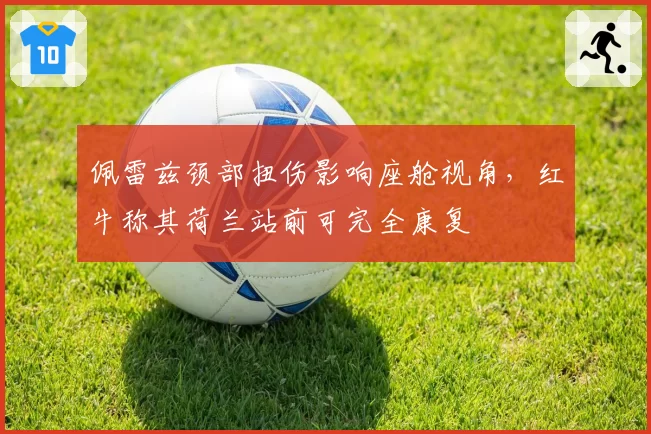 佩雷兹颈部扭伤影响座舱视角，红牛称其荷兰站前可完全康复
