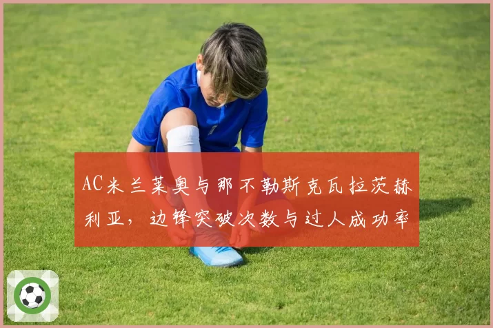 AC米兰莱奥与那不勒斯克瓦拉茨赫利亚，边锋突破次数与过人成功率