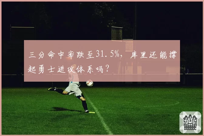 三分命中率跌至31.5%，库里还能撑起勇士进攻体系吗？