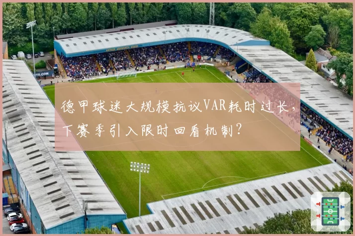 德甲球迷大规模抗议VAR耗时过长,下赛季引入限时回看机制?