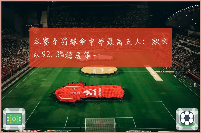 本赛季罚球命中率最高五人：欧文以92.3%稳居第一
