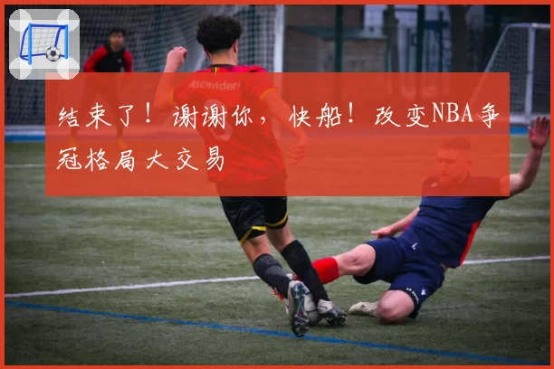 结束了！谢谢你，快船！改变NBA争冠格局大交易