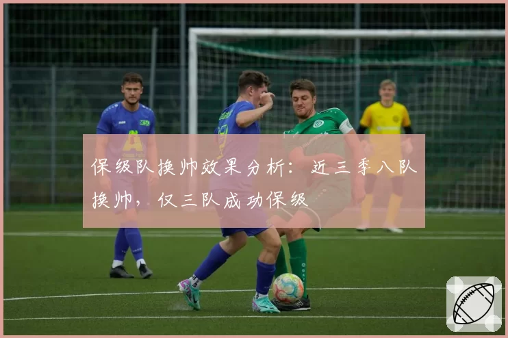 保级队换帅效果分析：近三季八队换帅，仅三队成功保级